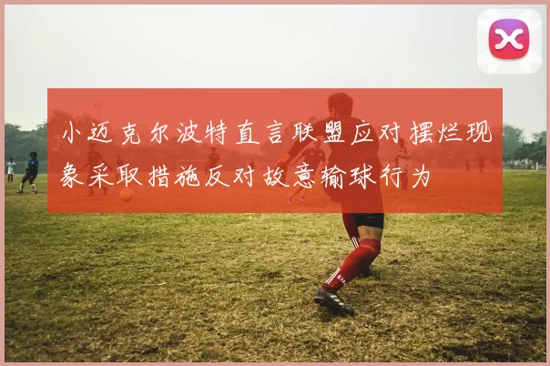 小迈克尔波特直言联盟应对摆烂现象采取措施反对故意输球行为