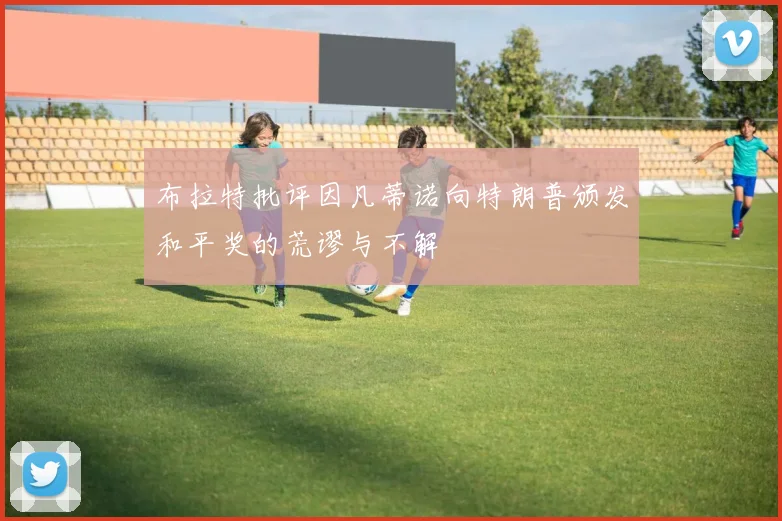 布拉特批评因凡蒂诺向特朗普颁发和平奖的荒谬与不解