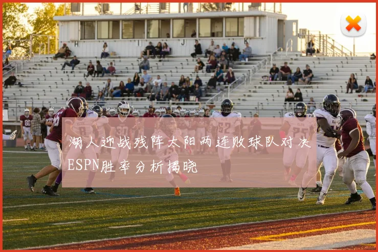 湖人迎战残阵太阳两连败球队对决ESPN胜率分析揭晓