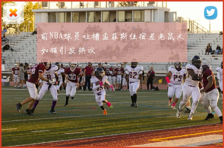 前NBA球员吐槽孟菲斯住宿差老鼠大如猫引发热议